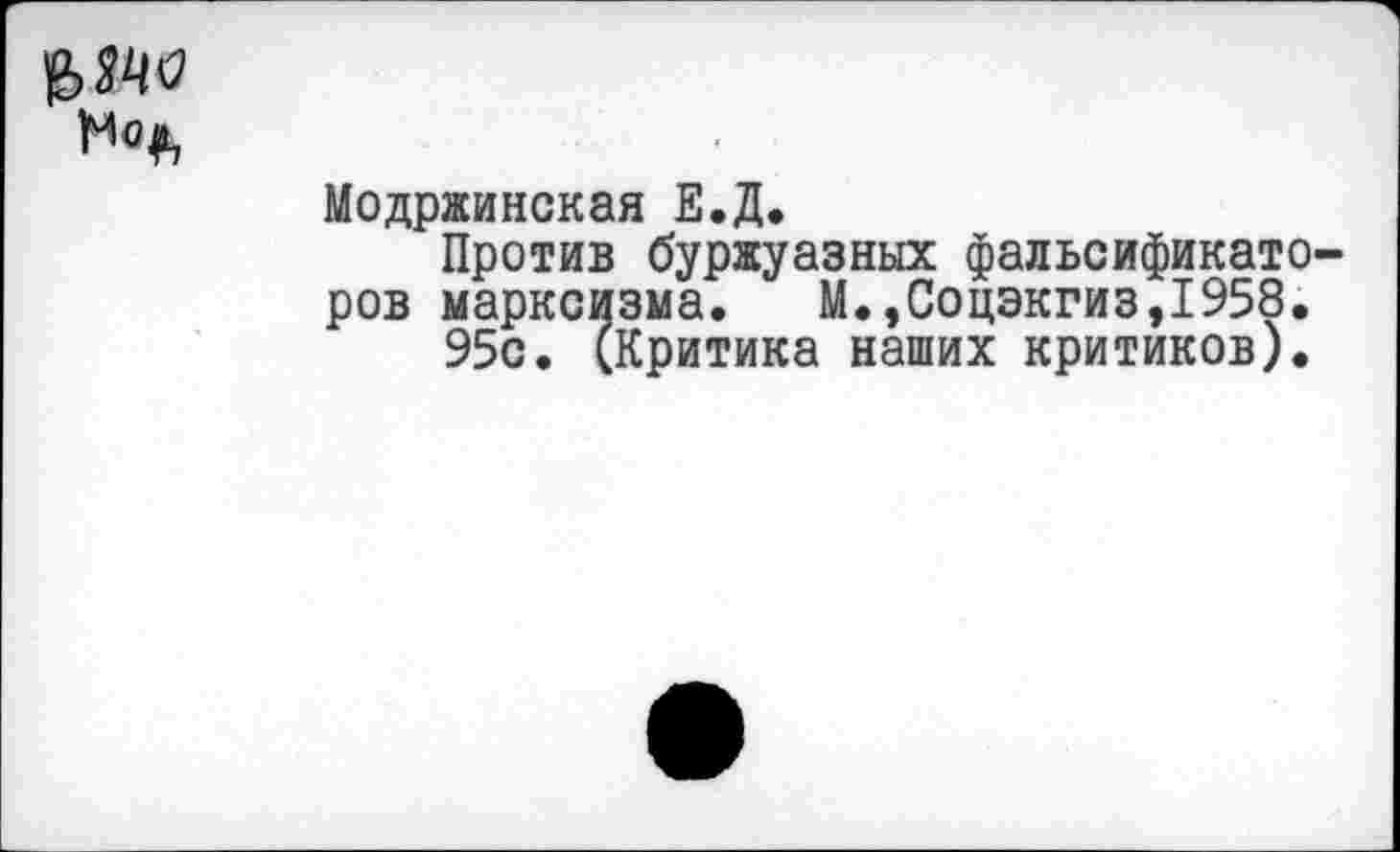 ﻿Модржинская Е.Д.
Против буржуазных фальсификаторов марксизма. М.,Соцэкгиз,1958.
95с. (Критика наших критиков).